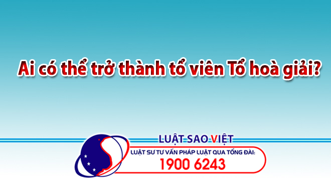 Ai có thể trở thành tổ viên Tổ hoà giải?